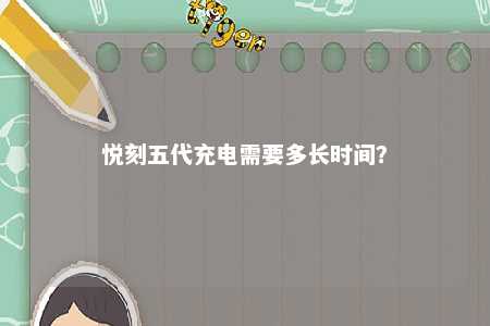 悦刻五代充电需要多长时间？ 